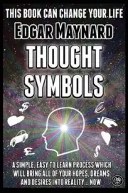 Thought Symbols: A Simple, Easy to Learn Process Which Will Bring All of Your Ho