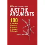 JUST THE ARGUMENTS: 100 OF THE MOST IMPORTANT ARGUMENTS IN WESTERN PHILOSOPHY