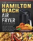 The Hamilton Beach Air Fryer Cookbook: Easy Tasty Air Fryer Recipes to Satisfy