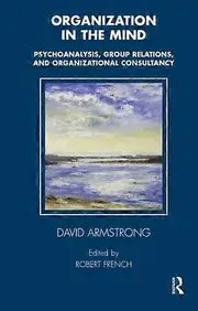 Organization in the Mind: Psychoanalysis Group Relations and Organizational Consultancy