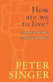 How Are We To Live?: Ethics in an Age of Self-Interest