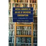 MEDIA LIBRARIES IN AN AGE OF UNENDING CONSUMPTION: A BOTTOMLESS PIT