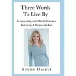 THREE WORDS TO LIVE BY: EMPOWERING AND MINDFUL LESSONS TO LIVING A PURPOSEFUL LIFE