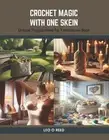 Crochet Magic with One Skein: Unique Project Ideas for Yarn Lovers Book by Leo O