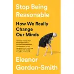 STOP BEING REASONABLE: HOW WE REALLY CHANGE OUR MINDS
