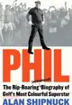 Phil：The Rip-Roaring (and Unauthorised!) Biography of Golf's Most Colourful Superstar