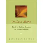ON LOVE ALONE: WORDS TO HEAL THE HEART ON THE DEATH OF A FATHER