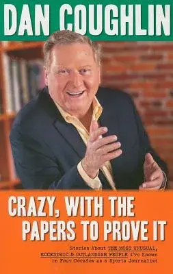 Crazy, With the Papers to Prove It: Stories About the Most Unusual, Eccentric & Outlandish People I’ve Known in Four Decades As