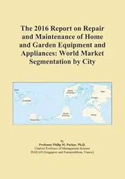 The 2016 Report on Repair and Maintenance of Home and Garden Equipment and Appliances: World Market Segmentation by City