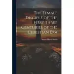 THE FEMALE DISCIPLE OF THE FIRST THREE CENTURIES OF THE CHRISTIAN ERA