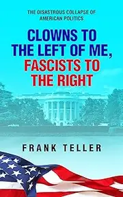 Clowns To the Left of Me, Fascists To the Right: The Disastrous Collapse of American Politics