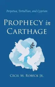 Prophecy in Carthage: Perpetua, Tertullian, and Cyprian by Cecil M. Robeck (Engl