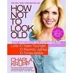 HOW NOT TO LOOK OLD: FAST AND EFFORTLESS WAYS TO LOOK 10 YEARS YOUNGER, 10 POUNDS LIGHTER, 10 TIMES BETTER