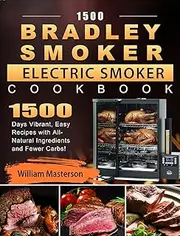 1500 Bradley Smoker Electric Smoker Cookbook: 1500 Days Vibrant, Easy Recipes with All-Natural Ingredients and Fewer Carbs!