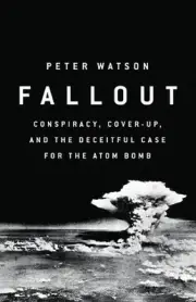 Fallout: Conspiracy, Cover-Up, and the Deceitful Case for the Atom Bomb by Peter