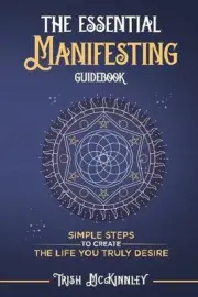 The Essential Manifesting Guidebook: Simple Steps to Create the Life You Truly D