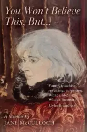 You Won't Believe This, But ...: A Memoir by Jane McCulloch