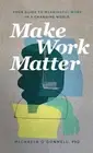 Make Work Matter: Your Guide to Meaningful Work in a Changing World by Michaela