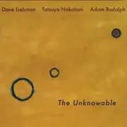 The Unknowable by Liebman, Dave / Rudolph, Adam / Nakatani, Tatsuya (CD, 2018)