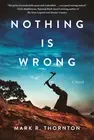NEW BOOK Nothing Is Wrong - A Novel by Mark R. Thornton (2024)