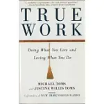 TRUE WORK: DOING WHAT YOU LOVE AND LOVING WHAT YOU DO