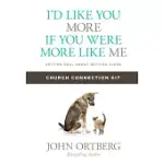 I’D LIKE YOU MORE IF YOU WERE MORE LIKE ME CHURCH CONNECTION KIT: GETTING REAL ABOUT GETTING CLOSE