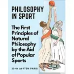 PHILOSOPHY IN SPORT: THE FIRST PRINCIPLES OF NATURAL PHILOSOPHY BY THE AID OF POPULAR SPORTS