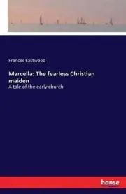 Marcella: The fearless Christian maiden: A tale of the early church by Frances E