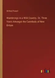 Wanderings in a Wild Country. Or, Three Years Amongst the Cannibals of New Brita