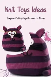 Knit Toys Ideas: Gorgeous Knitting Toys Patterns For Babies: Favourite Toy Knitting Patterns