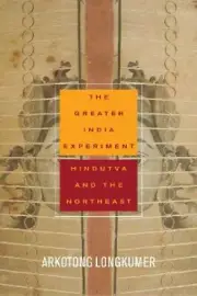 The Greater India Experiment: Hindutva and the Northeast (South Asia in Motion)