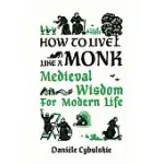 HOW TO LIVE LIKE A MONK: MEDIEVAL WISDOM FOR MODERN LIFE