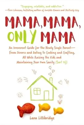 Mama, Mama, Only Mama ― An Irreverent Guide for the Newly Single Parentrom Divorce and Dating to Cooking and Crafting, All While Raising the Kids and Maintaining Your Own S