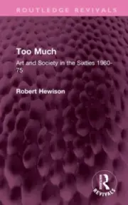 Too Much: Art and Society in the Sixties 1960-75 (Routledge Revivals)