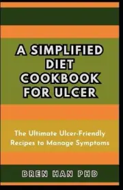 A Simplified Diet Cookbook for Ulcer: The Ultimate Ulcer-Friendly Recipes to Man