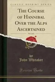 THE COURSE OF HANNIBAL OVER THE ALPS ASCERTAINED, VOL. 2 By John Whitaker *NEW*