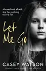 Let Me Go: Abused and Afraid, She Has Nothing to Live for by Casey Watson (Engli