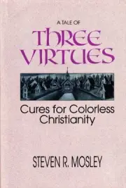 A TALE OF THREE VIRTUES: CURES FOR COLORLESS CHRISTIANITY By Steven R. Mosley