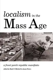 Localism in the Mass Age: A Front Porch Republic Manifesto by Mark T. Mitchell (
