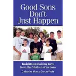 GOOD SONS DON’T JUST HAPPEN: INSIGHTS ON RAISING BOYS FROM THE MOTHER OF 10 SONS