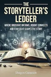 The Storyteller’s Ledger: Where Hindsight Informs, Insight Connects, and Foresight Shapes the Story