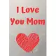 Mom I Love You Because What I love About You Gift Notebook: Mother’’s Day gift Notebook Gift For Mom - Gift For Mothers: Mother’’s Day gift Notebook Gif