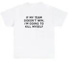 If My Team Doesnt Win Ill Kill Myself T Shirt Funny Sports Fan Tailgate Tee
