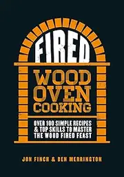 Fired: Over 100 Simple Recipes & Top Skills to Master the Wood Fired Feast