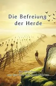 Die Befreiung der Herde - Ein Märchen aus der Zeit der Dunkelhirten | Für alle, die spüren, dass etwas nicht stimmt und bereit sind, hinzusehen.: ... vom Mut zur Erkenntnis und vom Aufbruch