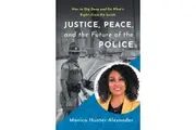 Justice Peace and the Future of the Police How to Dig Deep and Do Whats Right from the Inside by Monica HunterAlexander