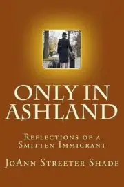 Only in Ashland: Reflections of a Smitten Immigrant by Joann Streeter Shade (Eng