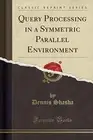 QUERY PROCESSING IN A SYMMETRIC PARALLEL ENVIRONMENT By Dennis Shasha BRAND NEW