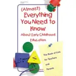 (ALMOST) EVERYTHING YOU NEED TO KNOW ABOUT EARLY CHILHOOD EDUCATION: A BOOK OF LISTS FOR TEACHERS AND PARENTS