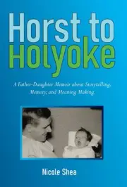 Horst to Holyoke: A Father-Daughter Memoir about Storytelling, Memory, and Meani